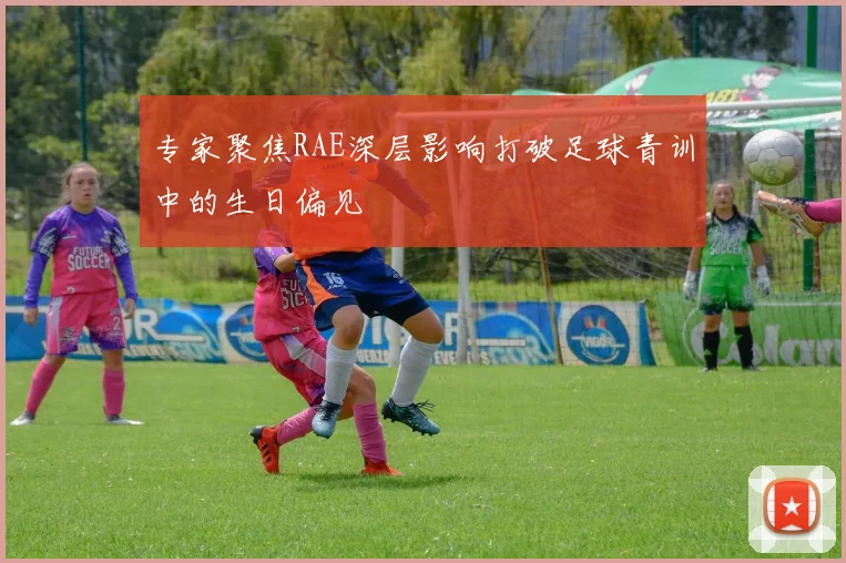 专家聚焦RAE深层影响打破足球青训中的生日偏见